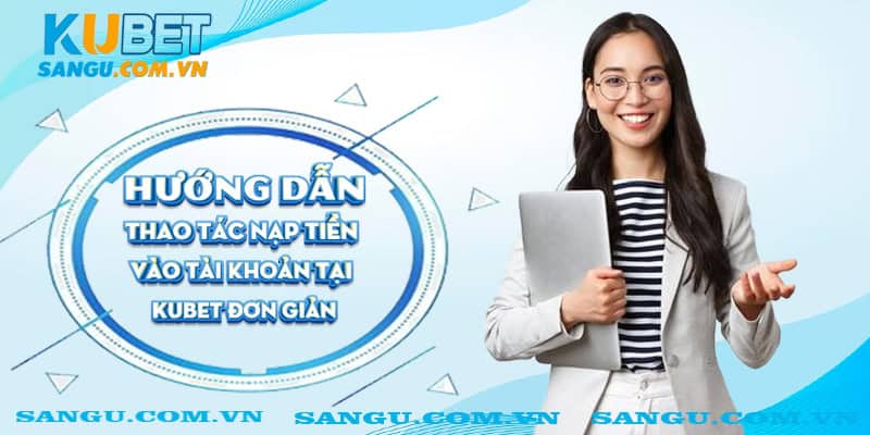 Hướng dẫn thao tác nạp tiền vào tài khoản tại Kubet đơn giản