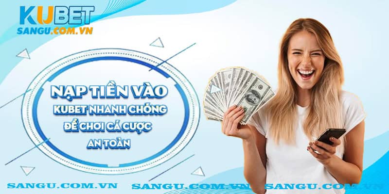 Nạp tiền vào Kubet nhanh chóng để chơi cá cược an toàn