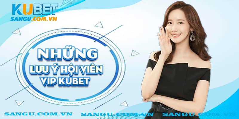 Những lưu ý Hội viên VIP Kubet