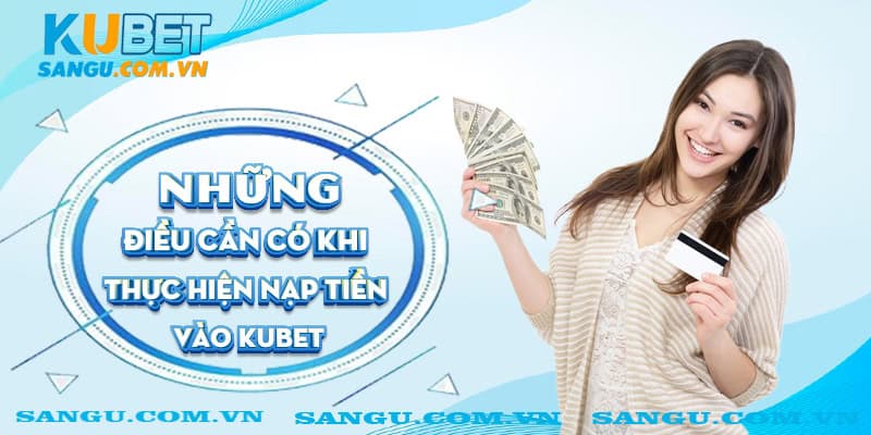 Những điều cần có khi thực hiện nạp tiền vào Kubet